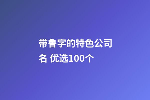 带鲁字的特色公司名 优选100个-第1张-公司起名-玄机派